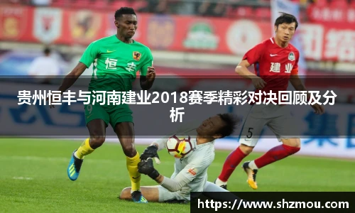 贵州恒丰与河南建业2018赛季精彩对决回顾及分析