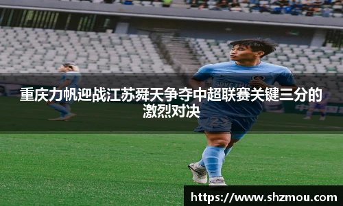重庆力帆迎战江苏舜天争夺中超联赛关键三分的激烈对决