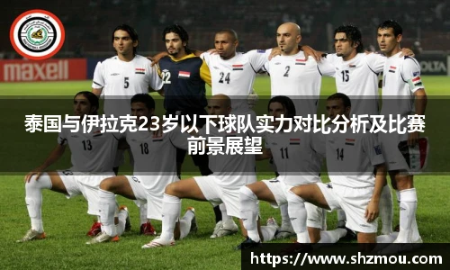 泰国与伊拉克23岁以下球队实力对比分析及比赛前景展望