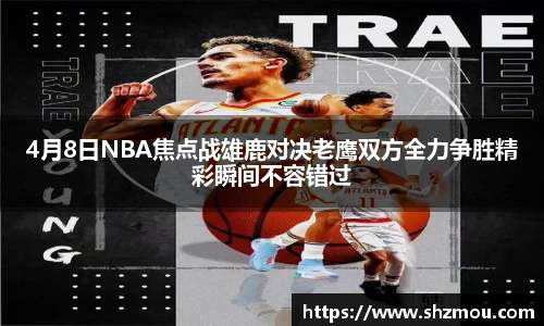 4月8日NBA焦点战雄鹿对决老鹰双方全力争胜精彩瞬间不容错过