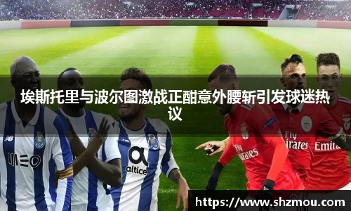 埃斯托里与波尔图激战正酣意外腰斩引发球迷热议